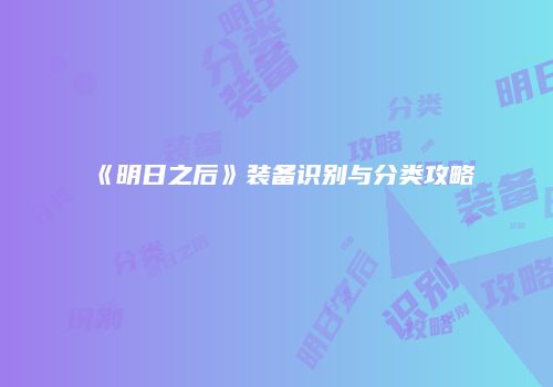 《明日之后》装备识别与分类攻略