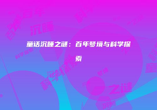 童话沉睡之谜：百年梦境与科学探索