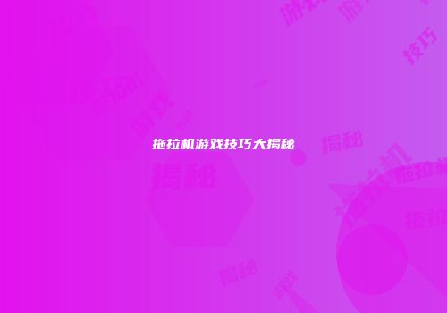 拖拉机游戏技巧大揭秘