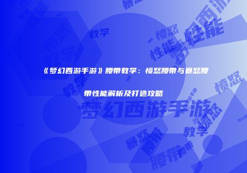 《梦幻西游手游》腰带教学：愤怒腰带与暴怒腰带性能解析及打造攻略