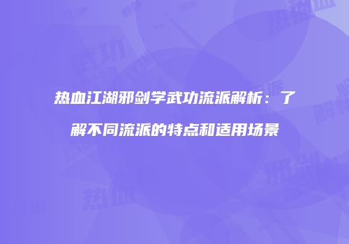 热血江湖邪剑学武功流派解析：了解不同流派的特点和适用场景