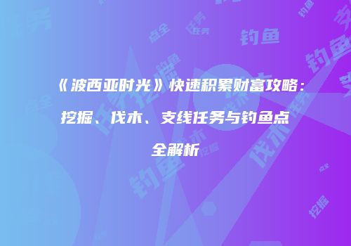 《波西亚时光》快速积累财富攻略：挖掘、伐木、支线任务与钓鱼点全解析