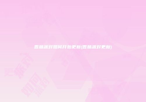 香肠派对如何开始更新(香肠派对更新)