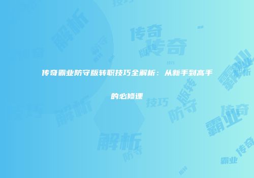 传奇霸业防守版转职技巧全解析：从新手到高手的必修课