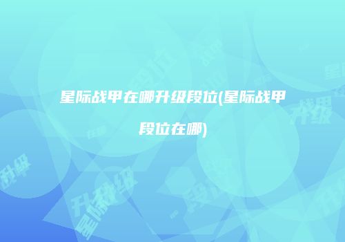 星际战甲在哪升级段位(星际战甲段位在哪)