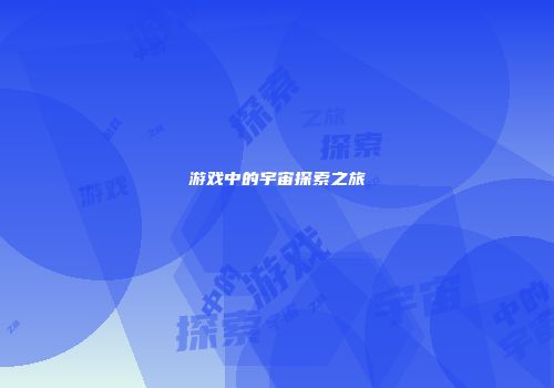游戏中的宇宙探索之旅