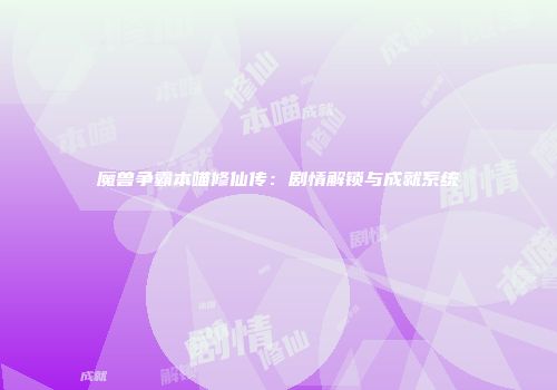 魔兽争霸本喵修仙传：剧情解锁与成就系统