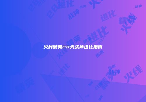 火线精英28天战神进化指南