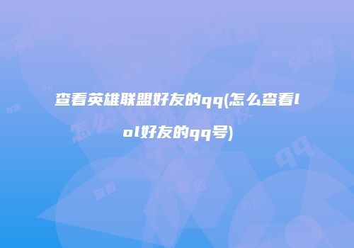 查看英雄联盟好友的qq(怎么查看lol好友的qq号)