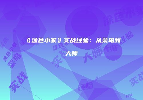 《涂色小家》实战经验：从菜鸟到大师