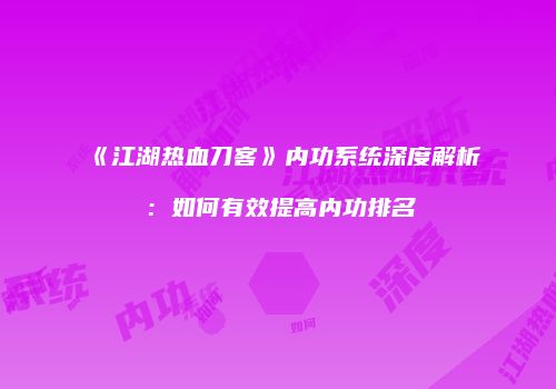 《江湖热血刀客》内功系统深度解析：如何有效提高内功排名
