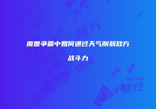 魔兽争霸中如何通过天气削弱敌方战斗力
