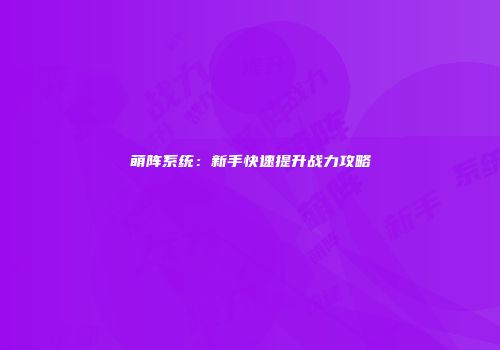 萌阵系统：新手快速提升战力攻略