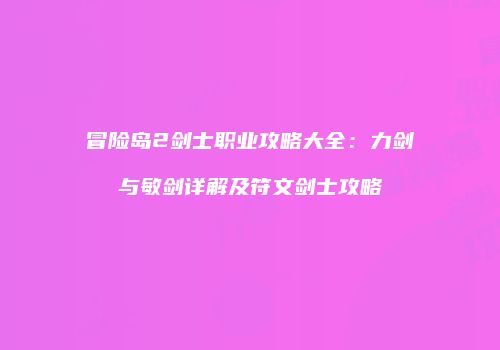 冒险岛2剑士职业攻略大全：力剑与敏剑详解及符文剑士攻略