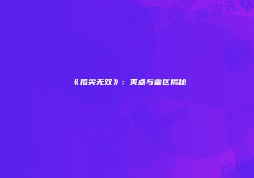 《指尖无双》：爽点与雷区揭秘