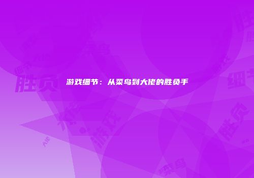 游戏细节：从菜鸟到大佬的胜负手