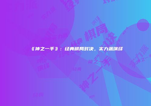 《神之一手》：经典棋局对决，实力派演绎