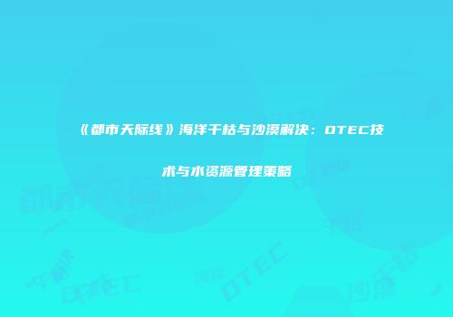 《都市天际线》海洋干枯与沙漠解决：OTEC技术与水资源管理策略