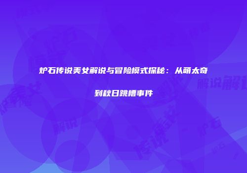 炉石传说美女解说与冒险模式探秘：从萌太奇到秋日跳槽事件