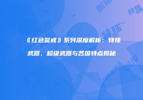 《红色警戒》系列深度解析：特殊武器、超级武器与各国特点揭秘
