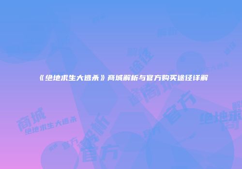 《绝地求生大逃杀》商城解析与官方购买途径详解