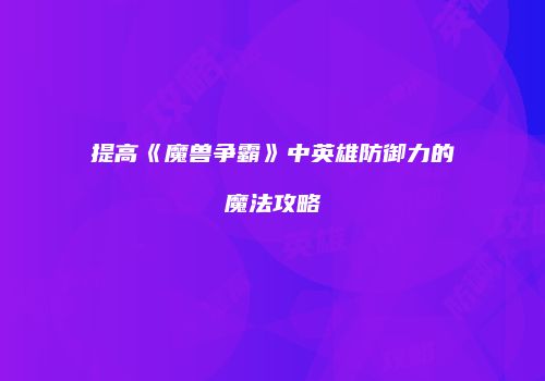 提高《魔兽争霸》中英雄防御力的魔法攻略
