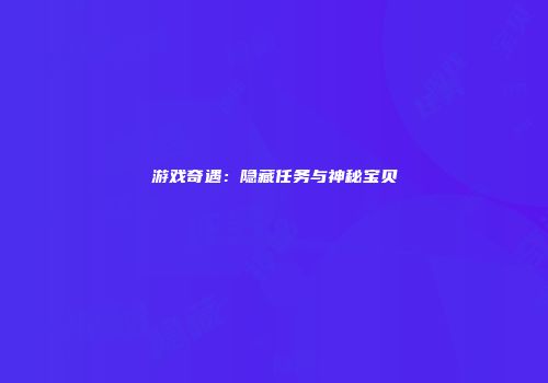 游戏奇遇：隐藏任务与神秘宝贝