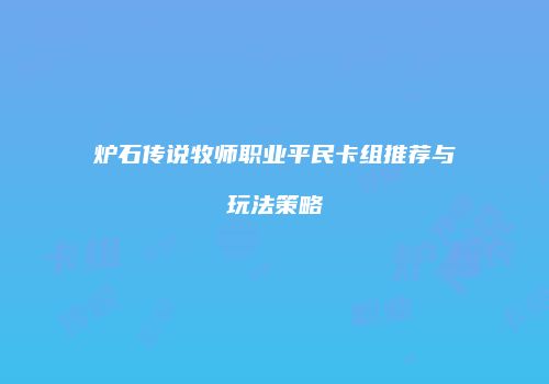炉石传说牧师职业平民卡组推荐与玩法策略