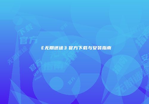 《无期迷途》官方下载与安装指南