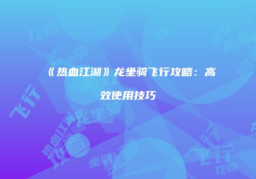 《热血江湖》龙坐骑飞行攻略：高效使用技巧