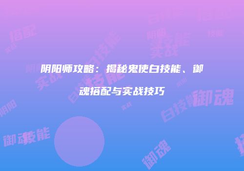 阴阳师攻略：揭秘鬼使白技能、御魂搭配与实战技巧
