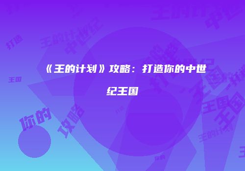 《王的计划》攻略：打造你的中世纪王国