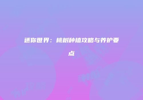 迷你世界：桃树种植攻略与养护要点
