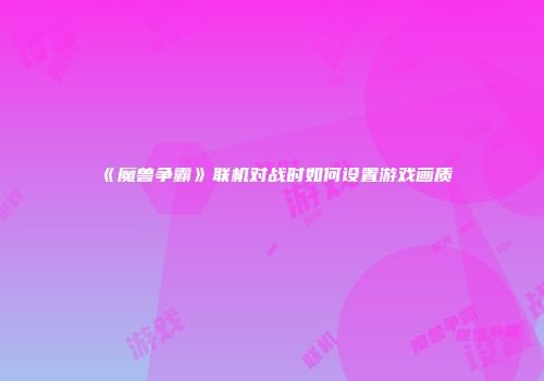 《魔兽争霸》联机对战时如何设置游戏画质