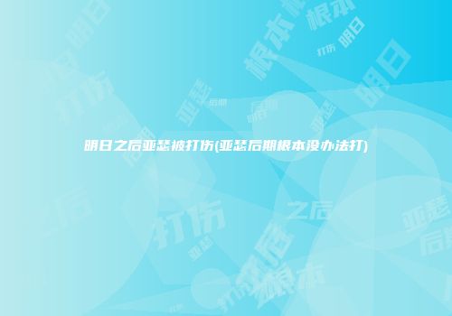 明日之后亚瑟被打伤(亚瑟后期根本没办法打)