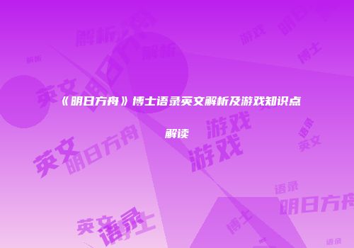 《明日方舟》博士语录英文解析及游戏知识点解读