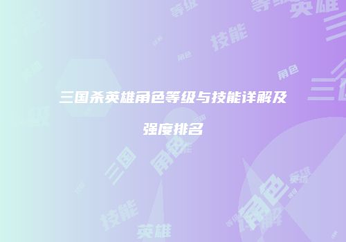 三国杀英雄角色等级与技能详解及强度排名