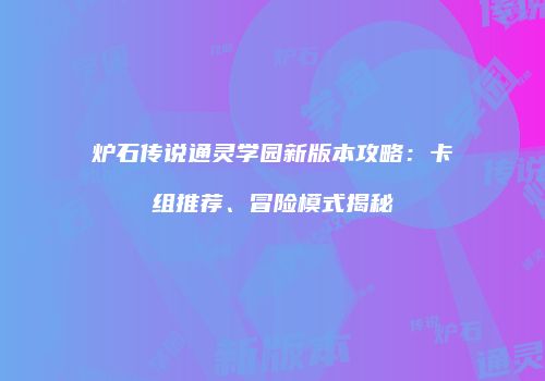 炉石传说通灵学园新版本攻略：卡组推荐、冒险模式揭秘