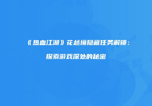 《热血江湖》花越境隐藏任务解锁：探索游戏深处的秘密