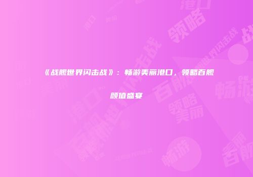 《战舰世界闪击战》：畅游美丽港口，领略百舰颜值盛宴