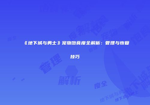 《地下城与勇士》宠物饱食度全解析：管理与恢复技巧