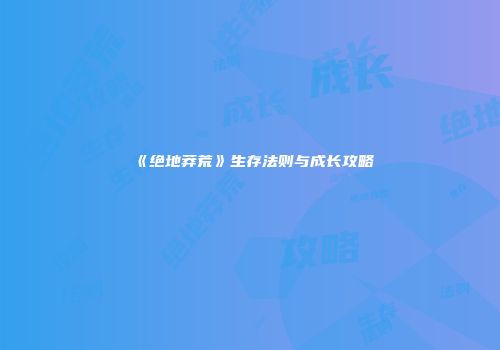 《绝地莽荒》生存法则与成长攻略