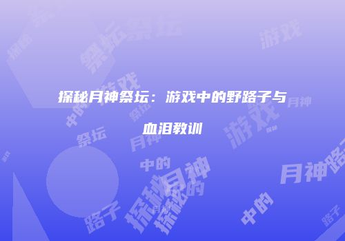 探秘月神祭坛：游戏中的野路子与血泪教训
