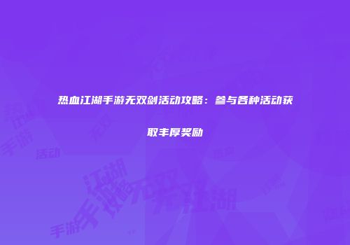 热血江湖手游无双剑活动攻略：参与各种活动获取丰厚奖励