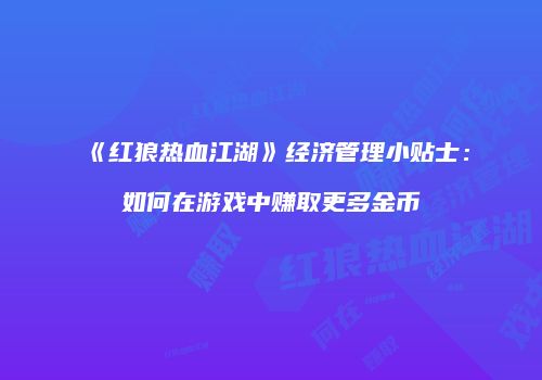 《红狼热血江湖》经济管理小贴士:如何在游戏中赚取更多金币