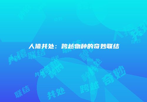 人猿共处：跨越物种的奇妙联结