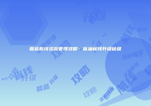 碧蓝航线资源管理攻略：省油省钱升级秘籍