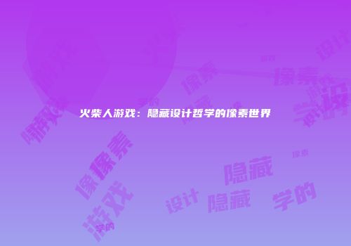 火柴人游戏：隐藏设计哲学的像素世界