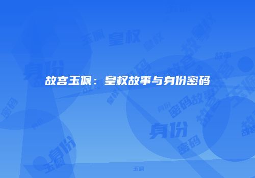 故宫玉佩：皇权故事与身份密码