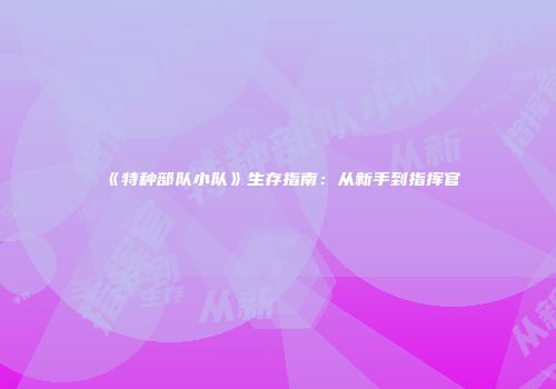 《特种部队小队》生存指南：从新手到指挥官